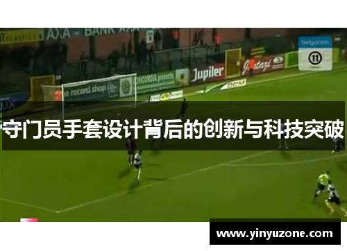 守门员手套设计背后的创新与科技突破